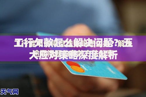 工行欠款怎么解决问题？五大应对策略深度解析
