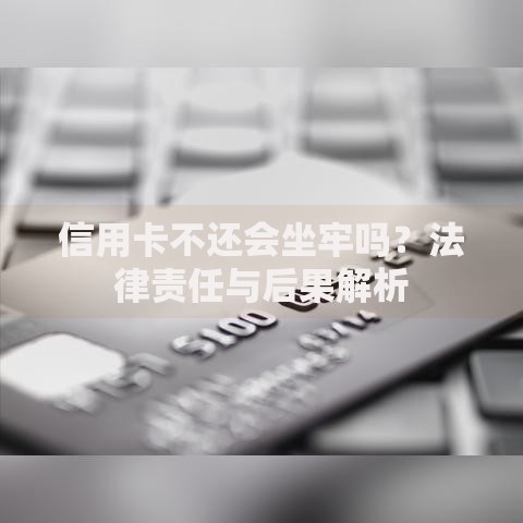 信用卡不还会坐牢吗？法律责任与后果解析