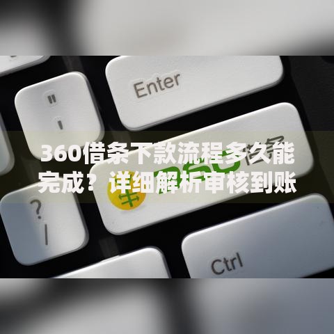 360借条下款流程多久能完成?详细解析审核到账全周期 360借条下款流程多久能完成?详细解析审核到账全周期