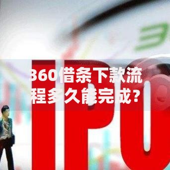 360借条下款流程多久能完成?详细解析审核到账全周期 360借条下款流程多久能完成?详细解析审核到账全周期