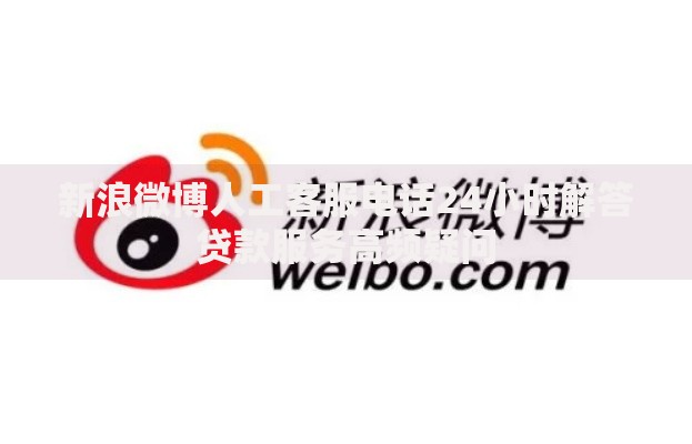新浪微博人工客服电话24小时解答贷款服务高频疑问