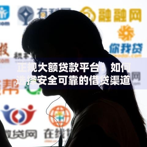 正规大额贷款平台：如何选择安全可靠的借贷渠道