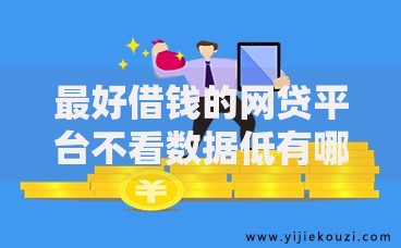 最好借钱的网贷平台不看数据低有哪些？低门槛快速下款推荐