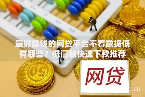 最好借钱的网贷平台不看数据低有哪些？低门槛快速下款推荐