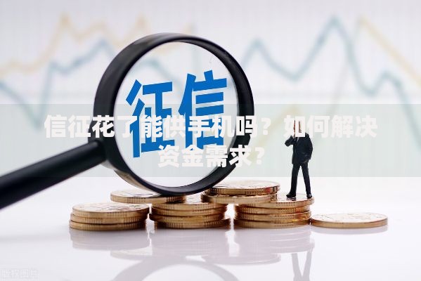 信征花了能供手机吗？如何解决资金需求？