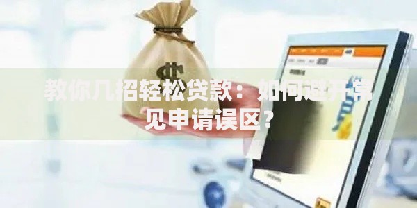 教你几招轻松贷款：如何避开常见申请误区？