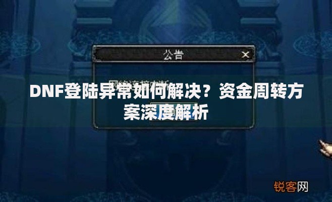 DNF登陆异常如何解决？资金周转方案深度解析