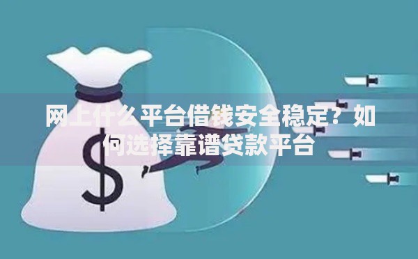 网上什么平台借钱安全稳定？如何选择靠谱贷款平台