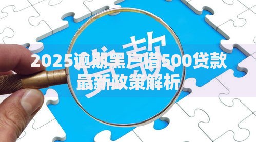 2025逾期黑户借500贷款最新政策解析