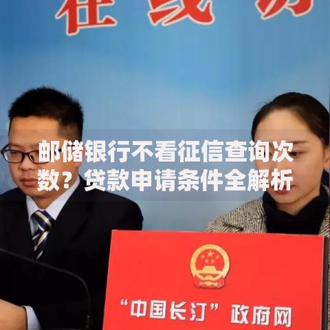 邮储银行不看征信查询次数？贷款申请条件全解析