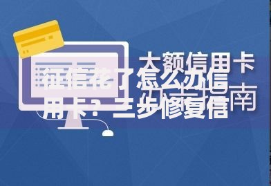 征信花了怎么办信用卡?三步修复信用轻松申卡 征信花了怎么办信用卡?三步修复信用轻松申卡