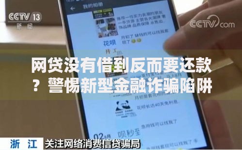 网贷没有借到反而要还款？警惕新型金融诈骗陷阱