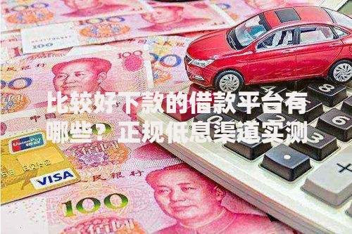 比较好下款的借款平台有哪些？正规低息渠道实测解析