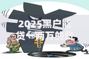 2025黑户能贷一两万的贷款平台有哪些？最新政策解析