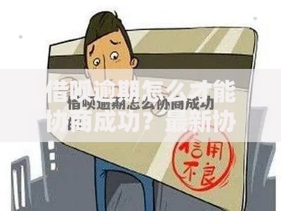 借呗逾期怎么才能协商成功？最新协商技巧与注意事项解析