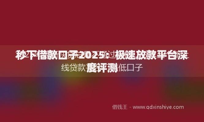 秒下借款口子2025：极速放款平台深度评测