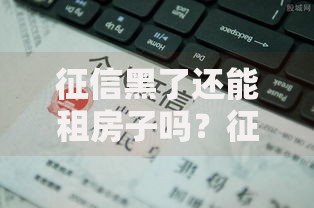征信黑了还能租房子吗？征信不良租房攻略与解决方案