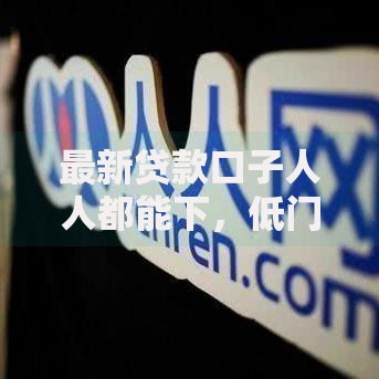 最新贷款口子人人都能下，低门槛融资全攻略