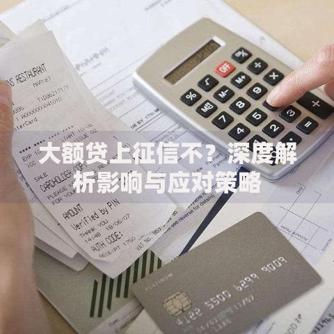 大额贷上征信不？深度解析影响与应对策略