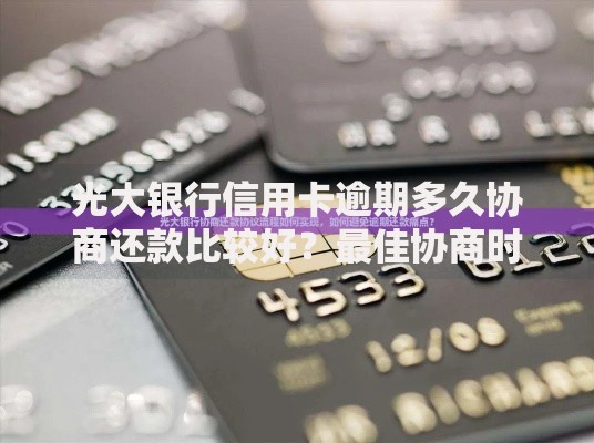 光大银行信用卡逾期多久协商还款比较好？最佳协商时机解析