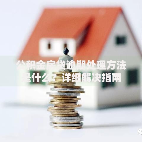 公积金房贷逾期处理方法是什么？详细解决指南