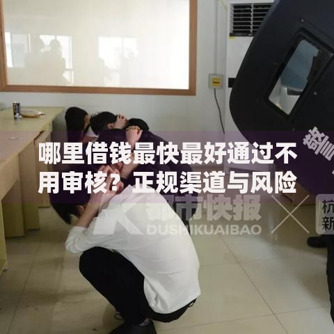 哪里借钱最快最好通过不用审核？正规渠道与风险解析