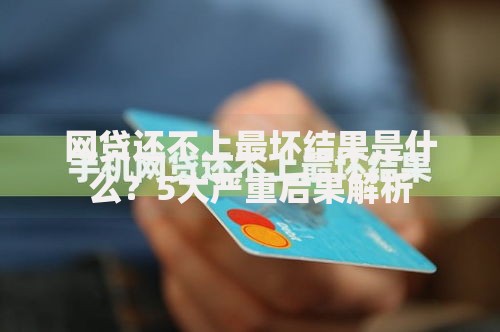 网贷还不上最坏结果是什么？5大严重后果解析