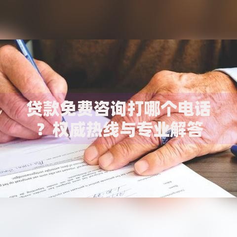 贷款免费咨询打哪个电话？权威热线与专业解答