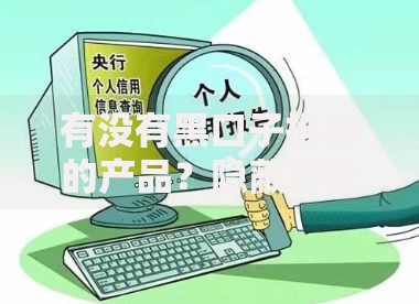 有没有黑口子推荐的产品？隐蔽贷款风险与避坑指南