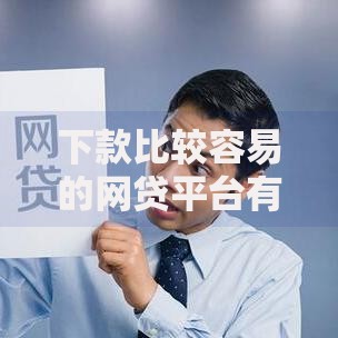 下款比较容易的网贷平台有哪些？快速到账的申请攻略
