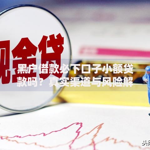 黑户借款必下口子小额贷款吗?真实渠道与风险解析 黑户借款必下口子小额贷款吗?真实渠道与风险解析