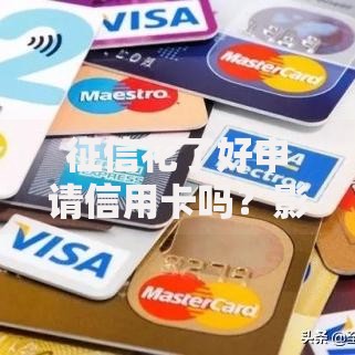 征信花了好申请信用卡吗?影响与策略解析 征信花了好申请信用卡吗?影响与策略解析