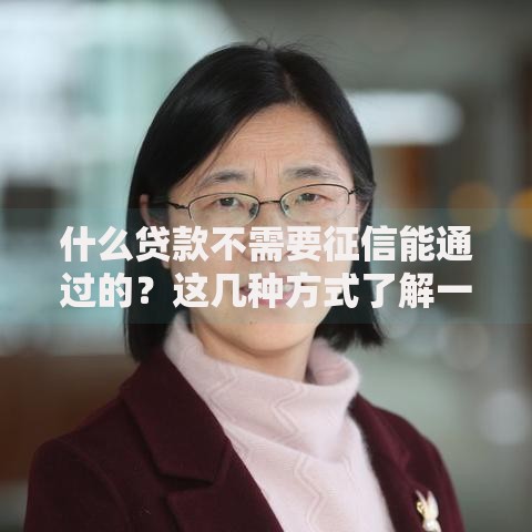什么贷款不需要征信能通过的？这几种方式了解一下