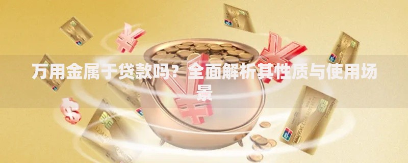 万用金属于贷款吗？全面解析其性质与使用场景