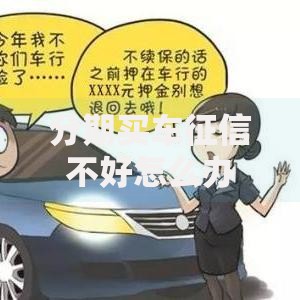 分期买车征信不好怎么办？5大解决方案深度解析