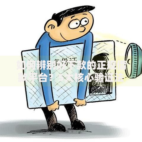 如何辨别好下款的正规借款平台？5大核心验证法