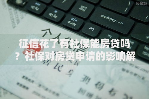 征信花了有社保能房贷吗？社保对房贷申请的影响解析
