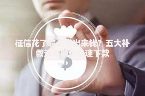征信花了怎么借出来钱？五大补救策略助你快速下款