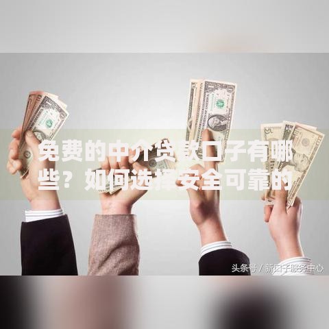 免费的中介贷款口子有哪些？如何选择安全可靠的渠道？