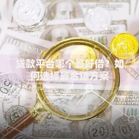 贷款平台哪个最好借？如何选择最合适方案