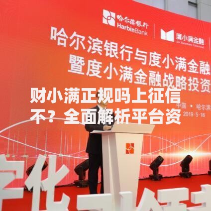 财小满正规吗上征信不？全面解析平台资质与征信影响