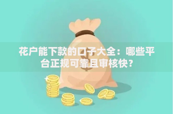 花户能下款的口子大全：哪些平台正规可靠且审核快？