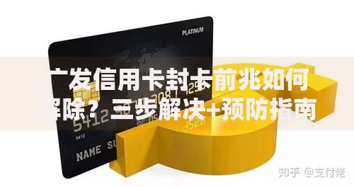 广发信用卡封卡前兆如何解除？三步解决+预防指南