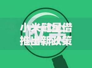 小米随星借推出新政策如何提升用户借贷体验？