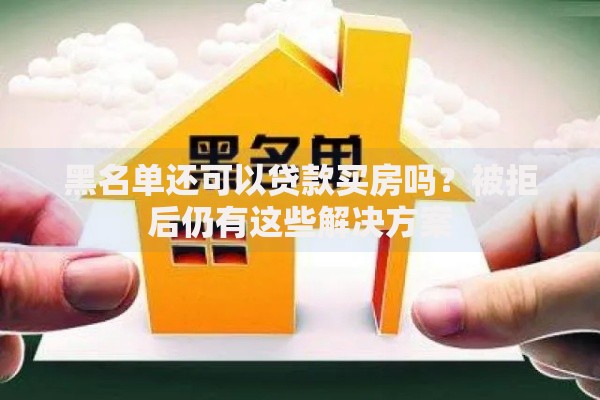 黑名单还可以贷款买房吗？被拒后仍有这些解决方案