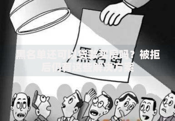黑名单还可以贷款买房吗？被拒后仍有这些解决方案