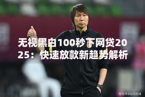 无视黑白100秒下网贷2025:快速放款新趋势解析 无视黑白100秒下网贷2025:快速放款新趋势解析