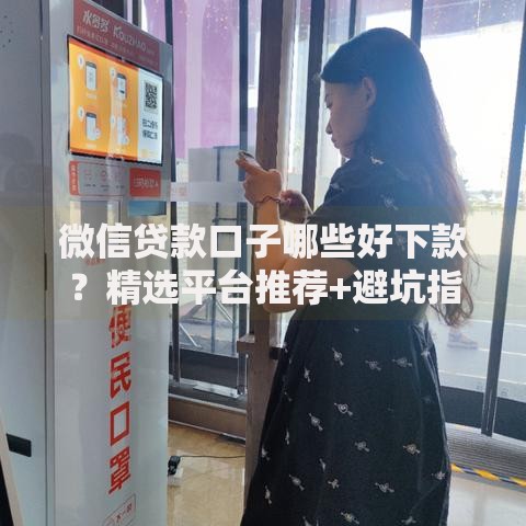 微信贷款口子哪些好下款？精选平台推荐+避坑指南