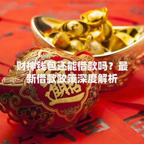 财神钱包还能借款吗？最新借款政策深度解析