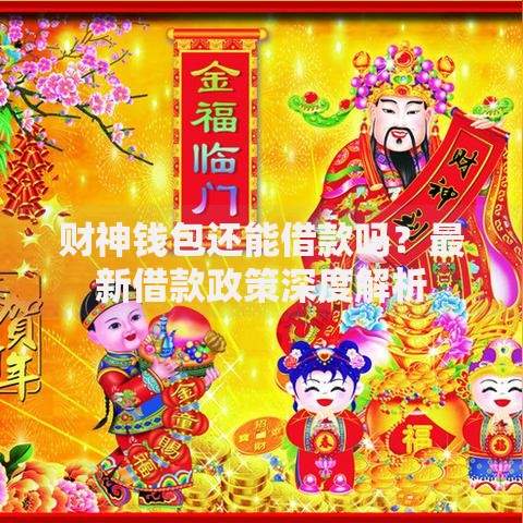 财神钱包还能借款吗？最新借款政策深度解析